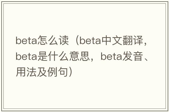 beta怎么讀（beta中文翻譯，beta是什么意思，beta發(fā)音、用法及例句）
