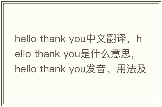 hello thank you中文翻譯，hello thank you是什么意思，hello thank you發(fā)音、用法及例句
