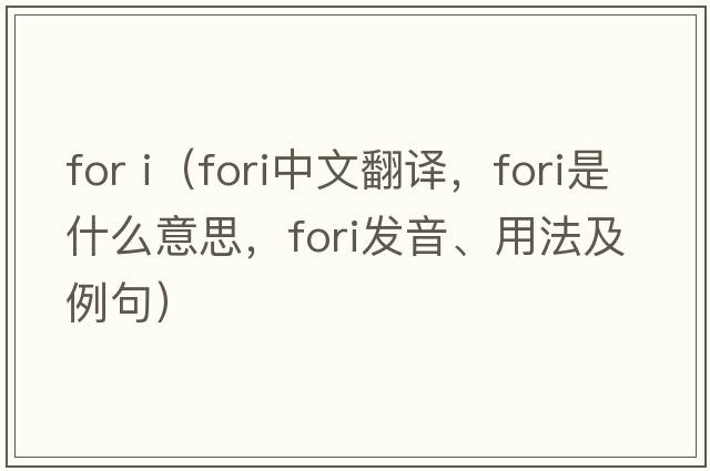 for i（FORI中文翻譯，FORI是什么意思，FORI發(fā)音、用法及例句）