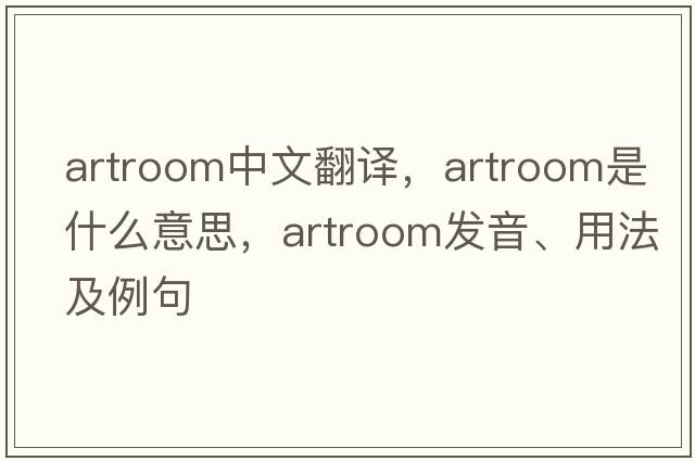 artroom中文翻譯，artroom是什么意思，artroom發(fā)音、用法及例句