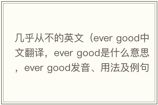 幾乎從不的英文（ever good中文翻譯，ever good是什么意思，ever good發(fā)音、用法及例句）