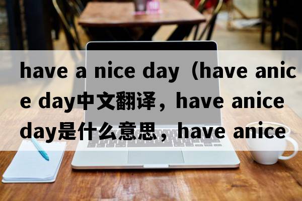 have a nice day（have anice day中文翻譯，have anice day是什么意思，have anice day發(fā)音、用法及例句）
