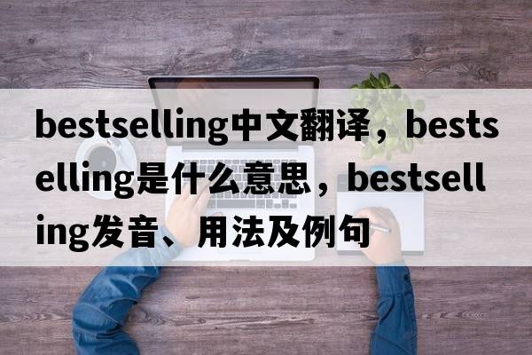 bestselling中文翻譯，bestselling是什么意思，bestselling發(fā)音、用法及例句