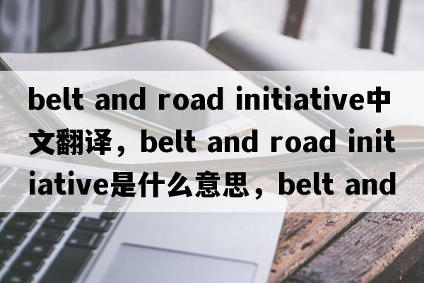 belt and road initiative中文翻譯，belt and road initiative是什么意思，belt and road initiative發(fā)音、用法及例句