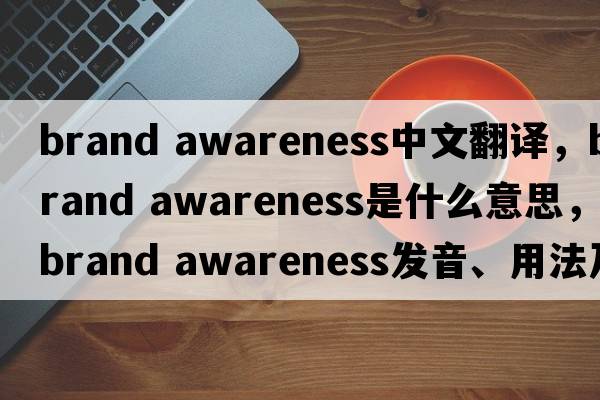 brand awareness中文翻譯，brand awareness是什么意思，brand awareness發(fā)音、用法及例句