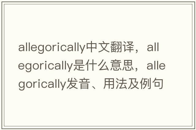 allegorically中文翻譯，allegorically是什么意思，allegorically發(fā)音、用法及例句