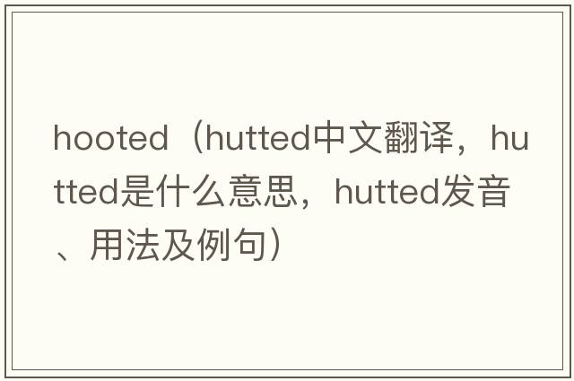 hooted（hutted中文翻譯，hutted是什么意思，hutted發(fā)音、用法及例句）