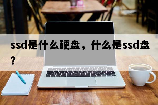 ssd是什么硬盤(pán)，什么是ssd盤(pán)？