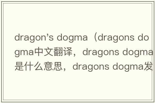 dragon's dogma（dragons dogma中文翻譯，dragons dogma是什么意思，dragons dogma發(fā)音、用法及例句）