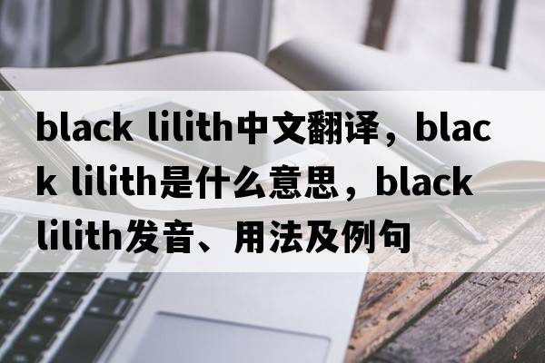 black lilith中文翻譯，black lilith是什么意思，black lilith發(fā)音、用法及例句