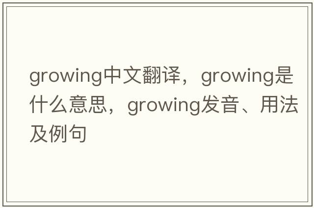 growing中文翻譯，growing是什么意思，growing發(fā)音、用法及例句