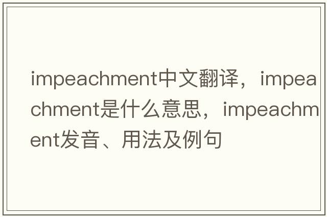 impeachment中文翻譯，impeachment是什么意思，impeachment發(fā)音、用法及例句