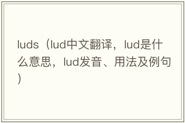 luds（lud中文翻譯，lud是什么意思，lud發(fā)音、用法及例句）