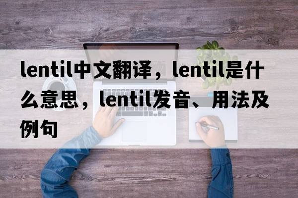 lentil中文翻譯，lentil是什么意思，lentil發(fā)音、用法及例句