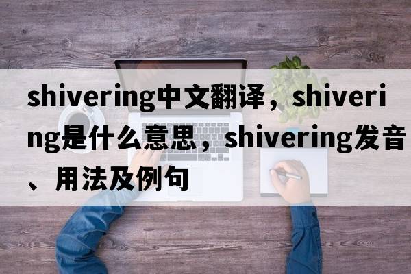 shivering中文翻譯，shivering是什么意思，shivering發(fā)音、用法及例句