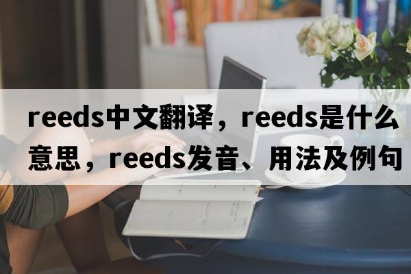 reeds中文翻譯，reeds是什么意思，reeds發(fā)音、用法及例句