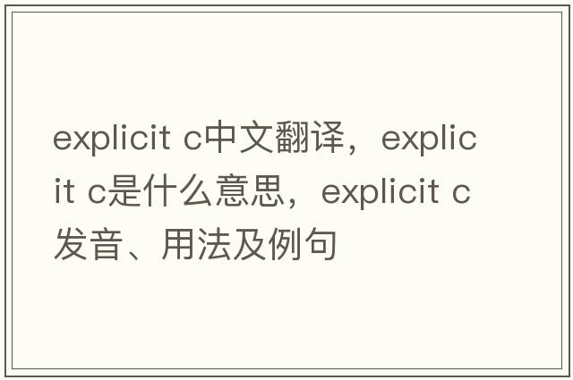 explicit c中文翻譯，explicit c是什么意思，explicit c發(fā)音、用法及例句