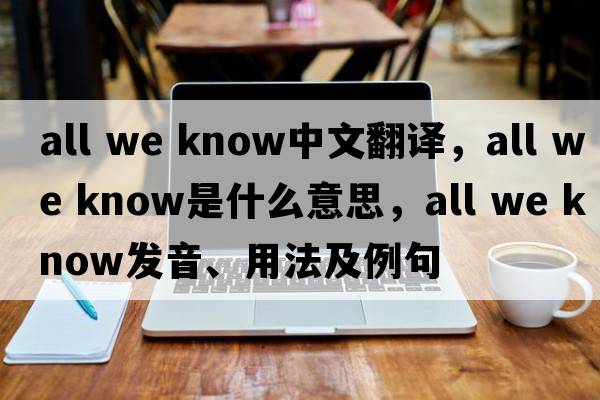 all we know中文翻譯，all we know是什么意思，all we know發(fā)音、用法及例句