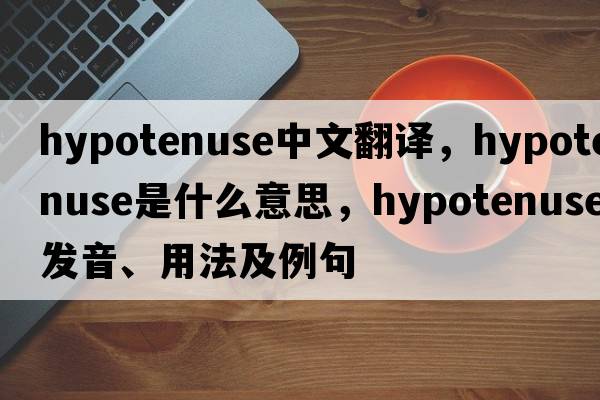 hypotenuse中文翻譯，hypotenuse是什么意思，hypotenuse發(fā)音、用法及例句