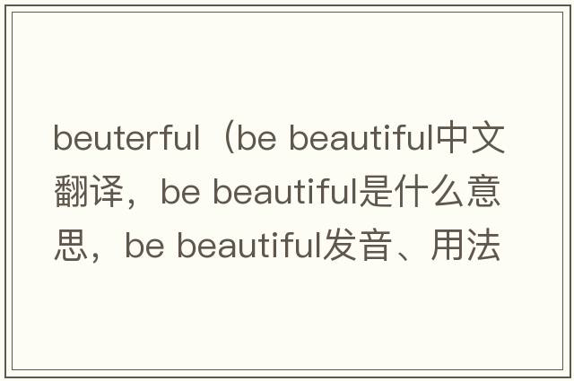 beuterful（be beautiful中文翻譯，be beautiful是什么意思，be beautiful發(fā)音、用法及例句）