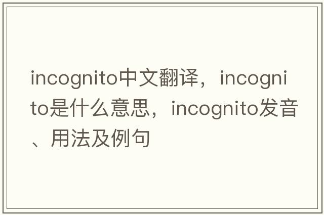 incognito中文翻譯，incognito是什么意思，incognito發(fā)音、用法及例句
