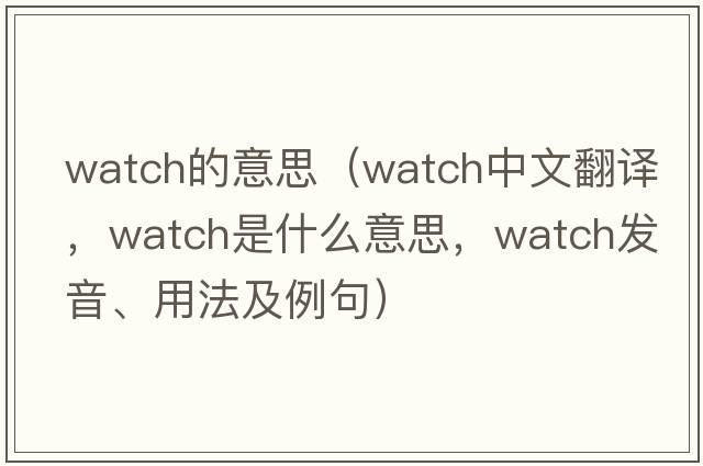 watch的意思（watch中文翻譯，watch是什么意思，watch發(fā)音、用法及例句）