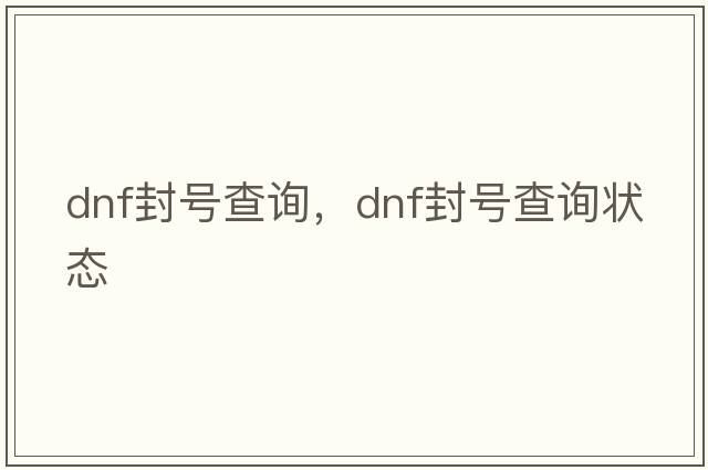 dnf封號查詢(xún)，dnf封號查詢(xún)狀態(tài)