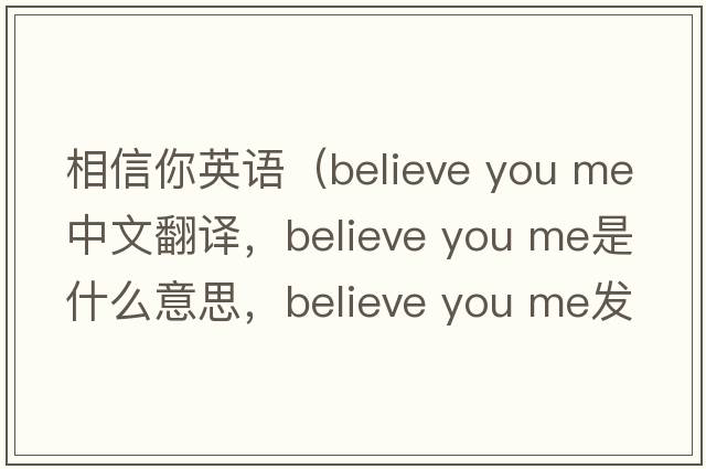 相信你英語(yǔ)（believe you me中文翻譯，believe you me是什么意思，believe you me發(fā)音、用法及例句）