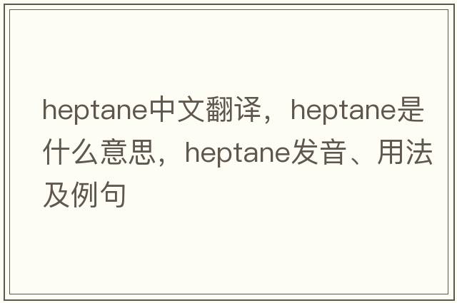 heptane中文翻譯，heptane是什么意思，heptane發(fā)音、用法及例句