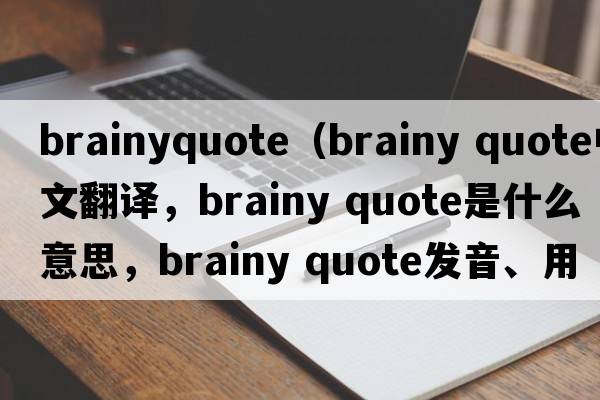 brainyquote（brainy quote中文翻譯，brainy quote是什么意思，brainy quote發(fā)音、用法及例句）