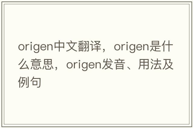 Origen中文翻譯，Origen是什么意思，Origen發(fā)音、用法及例句