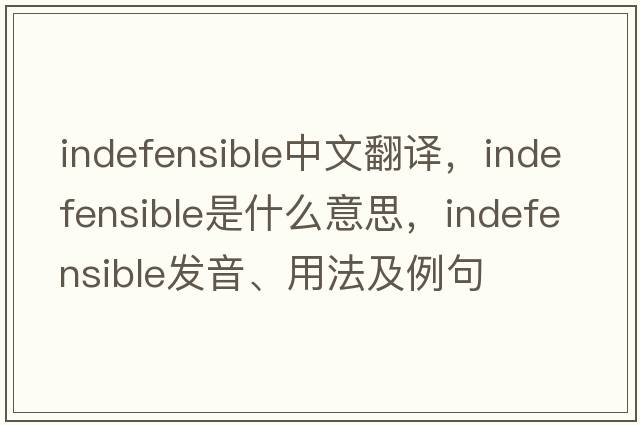 indefensible中文翻譯，indefensible是什么意思，indefensible發(fā)音、用法及例句