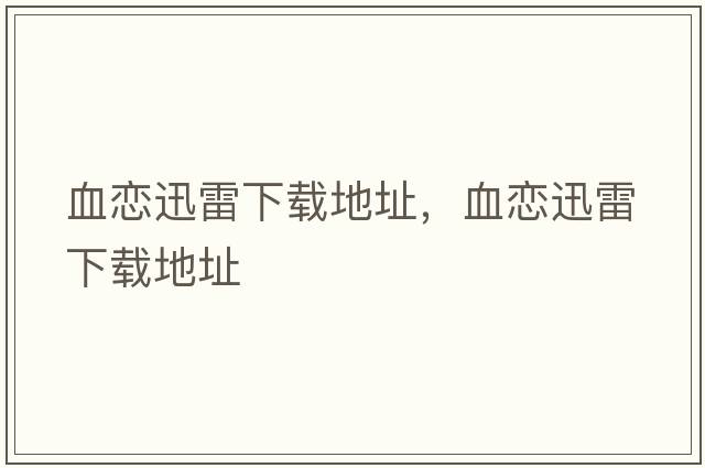 血戀迅雷下載地址，血戀迅雷下載地址