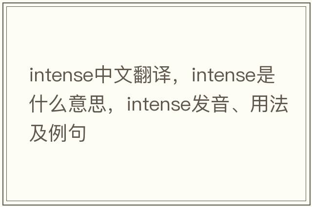 intense中文翻譯，intense是什么意思，intense發(fā)音、用法及例句