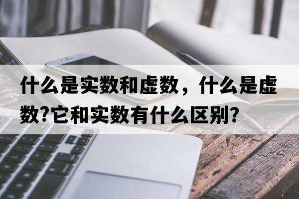 什么是實(shí)數和虛數，什么是虛數?它和實(shí)數有什么區別？