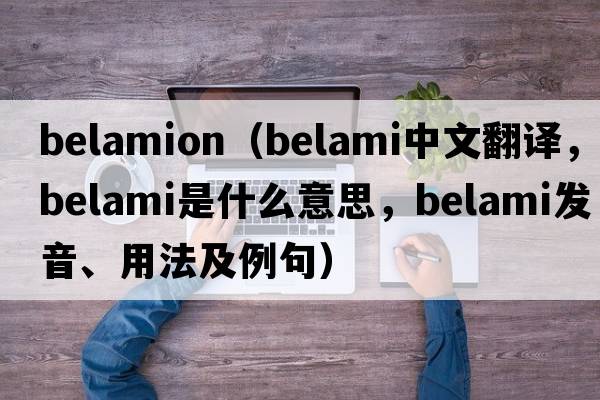 belamion（belami中文翻譯，belami是什么意思，belami發(fā)音、用法及例句）
