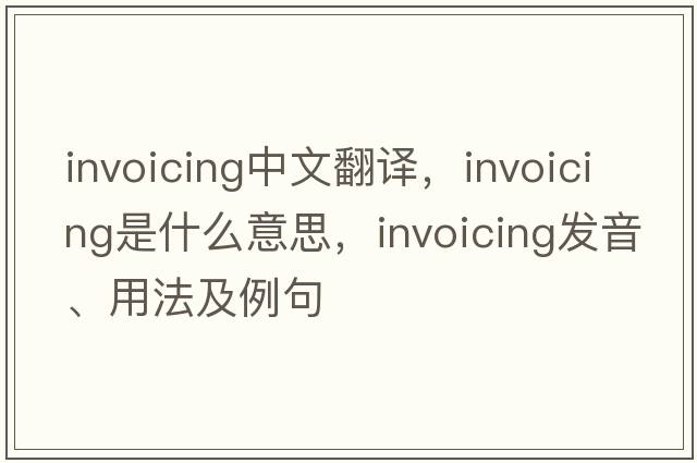 invoicing中文翻譯，invoicing是什么意思，invoicing發(fā)音、用法及例句