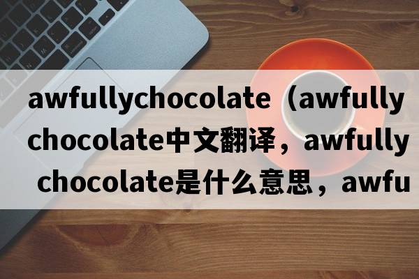 awfullychocolate（awfully chocolate中文翻譯，awfully chocolate是什么意思，awfully chocolate發(fā)音、用法及例句）