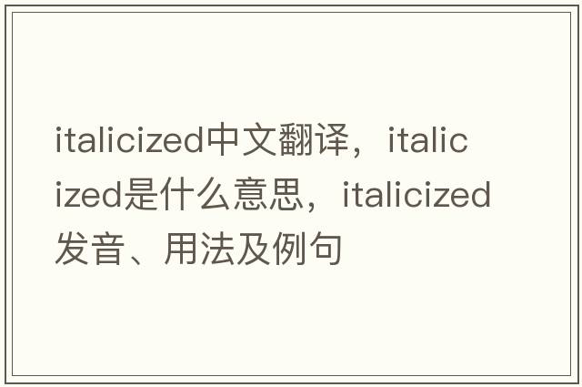italicized中文翻譯，italicized是什么意思，italicized發(fā)音、用法及例句