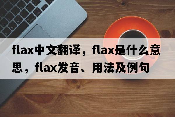 flax中文翻譯，flax是什么意思，flax發(fā)音、用法及例句