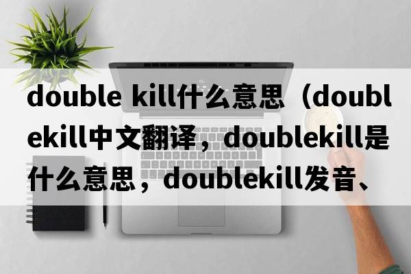 double kill什么意思（doublekill中文翻譯，doublekill是什么意思，doublekill發(fā)音、用法及例句）