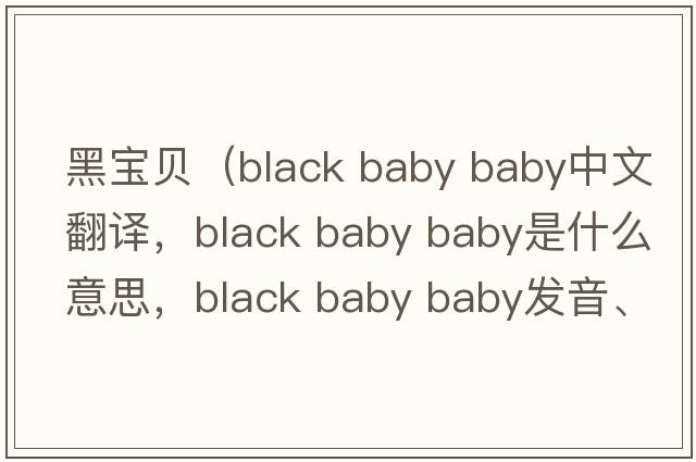 黑寶貝（black baby baby中文翻譯，black baby baby是什么意思，black baby baby發(fā)音、用法及例句）