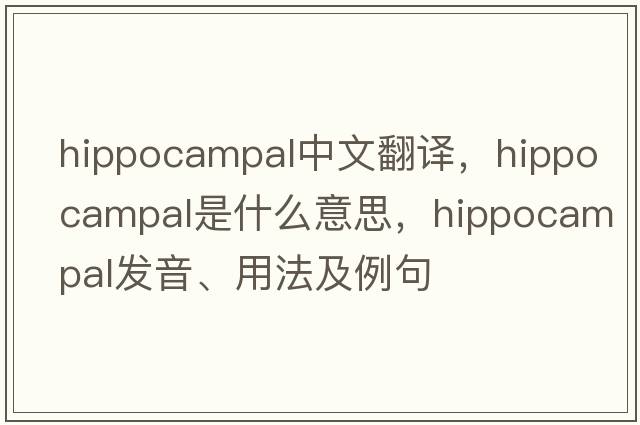 hippocampal中文翻譯，hippocampal是什么意思，hippocampal發(fā)音、用法及例句
