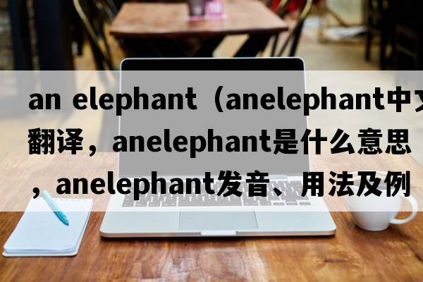 an elephant（anelephant中文翻譯，anelephant是什么意思，anelephant發(fā)音、用法及例句）