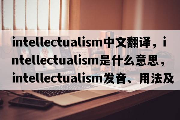 intellectualism中文翻譯，intellectualism是什么意思，intellectualism發(fā)音、用法及例句