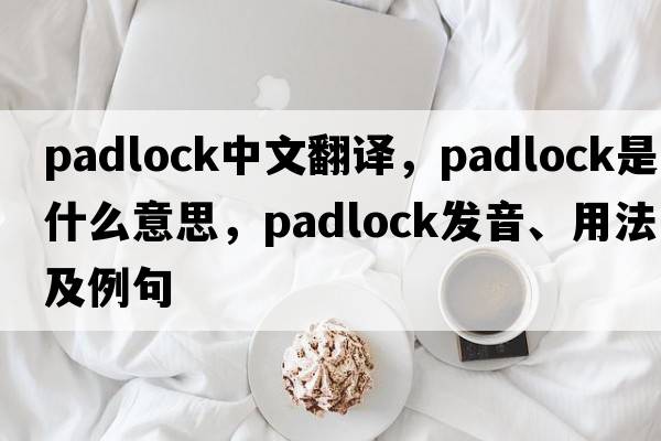 padlock中文翻譯，padlock是什么意思，padlock發(fā)音、用法及例句