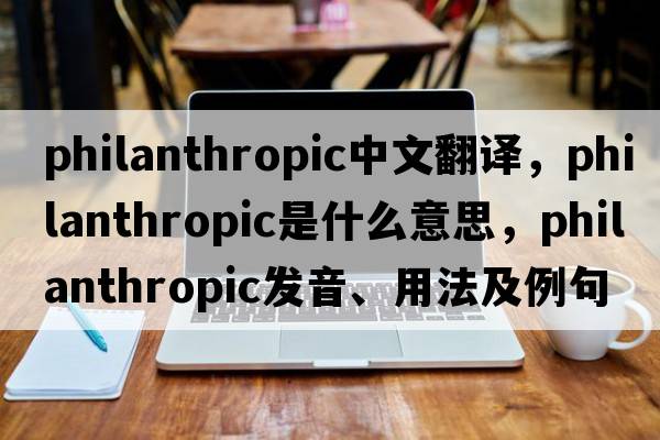 philanthropic中文翻譯，philanthropic是什么意思，philanthropic發(fā)音、用法及例句