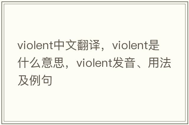 violent中文翻譯，violent是什么意思，violent發(fā)音、用法及例句