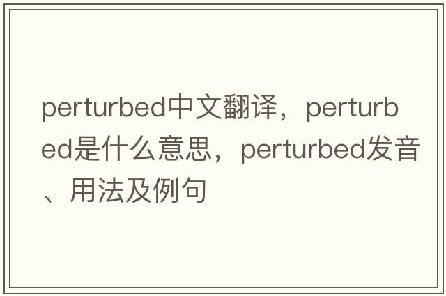 perturbed中文翻譯，perturbed是什么意思，perturbed發(fā)音、用法及例句