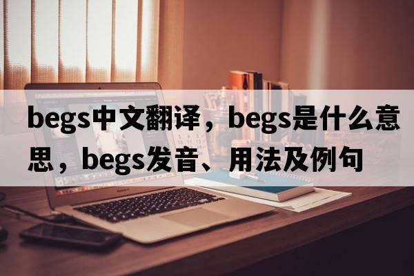 begs中文翻譯，begs是什么意思，begs發(fā)音、用法及例句
